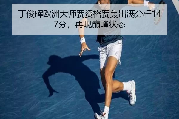 丁俊晖欧洲大师赛资格赛轰出满分杆147分，再现巅峰状态
