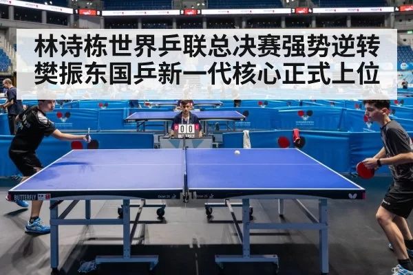 林诗栋世界乒联总决赛强势逆转樊振东国乒新一代核心正式上位