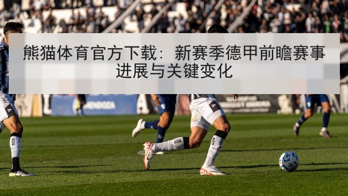 熊猫体育官方下载: 新赛季德甲前瞻赛事进展与关键变化 熊猫体育官方下载: 新赛季德甲前瞻赛事进展与关键变化