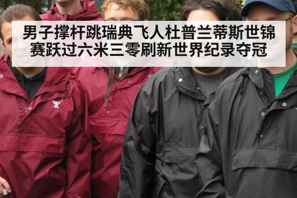 男子撑杆跳瑞典飞人杜普兰蒂斯世锦赛跃过六米三零刷新世界纪录夺冠