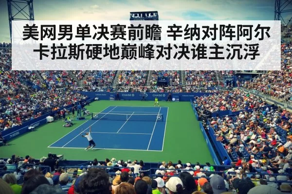 美网男单决赛前瞻 辛纳对阵阿尔卡拉斯硬地巅峰对决谁主沉浮